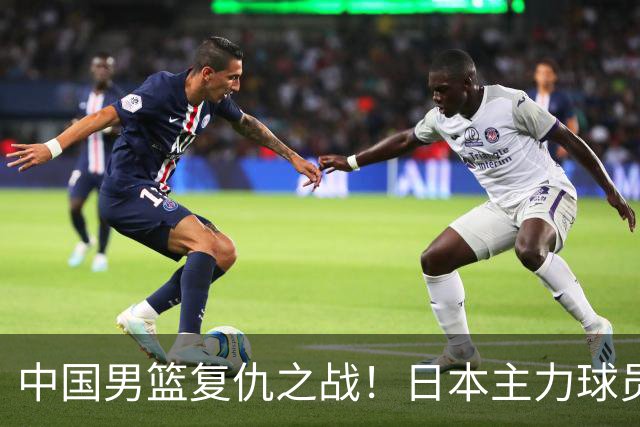 中国男篮复仇之战！日本主力球员都不在，做好防守凿内线
